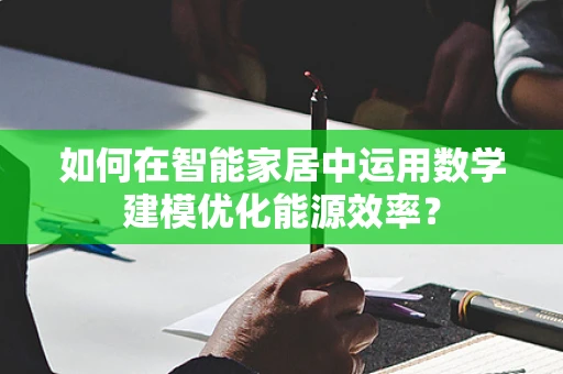 如何在智能家居中运用数学建模优化能源效率？