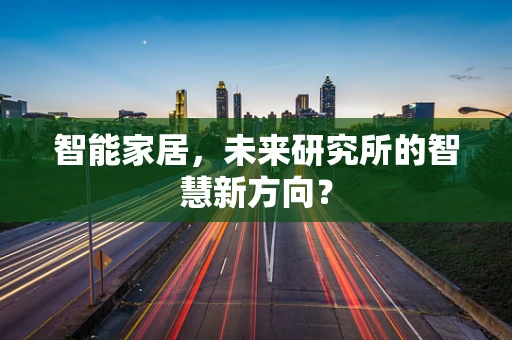 智能家居，未来研究所的智慧新方向？
