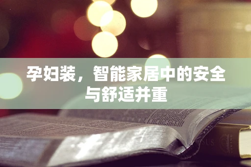 孕妇装，智能家居中的安全与舒适并重