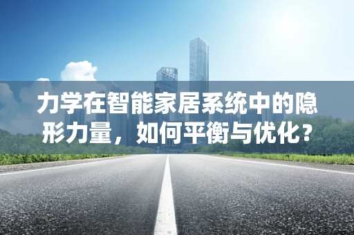 力学在智能家居系统中的隐形力量，如何平衡与优化？