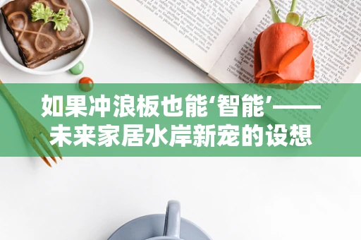 如果冲浪板也能‘智能’——未来家居水岸新宠的设想