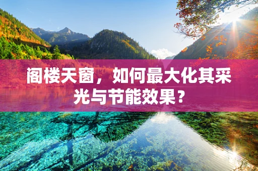 阁楼天窗，如何最大化其采光与节能效果？