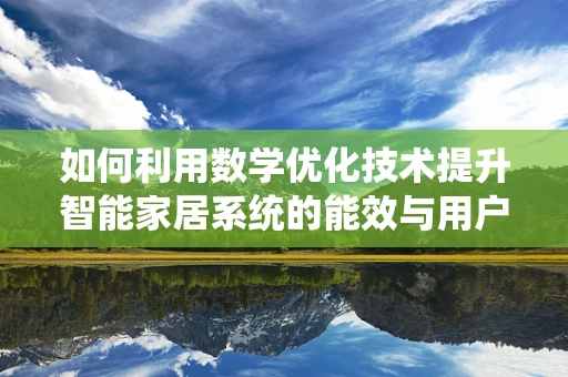 如何利用数学优化技术提升智能家居系统的能效与用户体验？