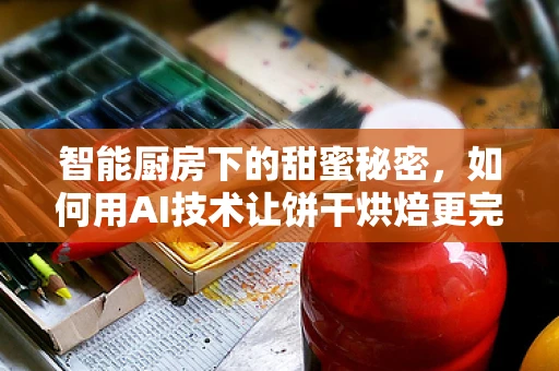 智能厨房下的甜蜜秘密，如何用AI技术让饼干烘焙更完美？