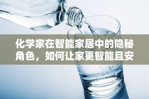 化学家在智能家居中的隐秘角色，如何让家更智能且安全？
