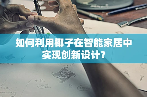 如何利用椰子在智能家居中实现创新设计？