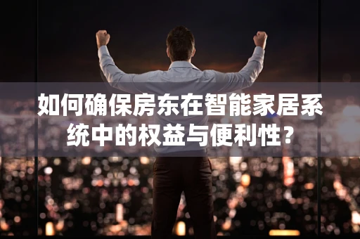 如何确保房东在智能家居系统中的权益与便利性？