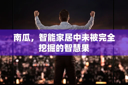 南瓜，智能家居中未被完全挖掘的智慧果
