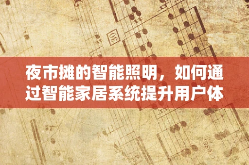 夜市摊的智能照明，如何通过智能家居系统提升用户体验？
