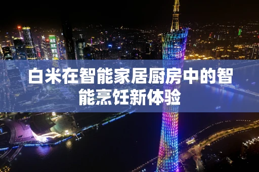 白米在智能家居厨房中的智能烹饪新体验