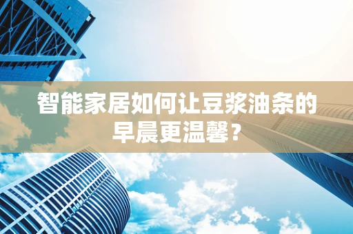 智能家居如何让豆浆油条的早晨更温馨？