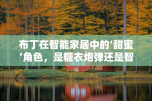 布丁在智能家居中的‘甜蜜’角色，是糖衣炮弹还是智能生活的调味剂？