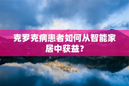 克罗克病患者如何从智能家居中获益？