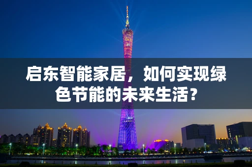 启东智能家居，如何实现绿色节能的未来生活？