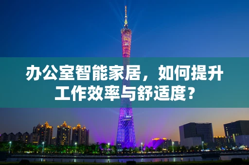 办公室智能家居，如何提升工作效率与舒适度？