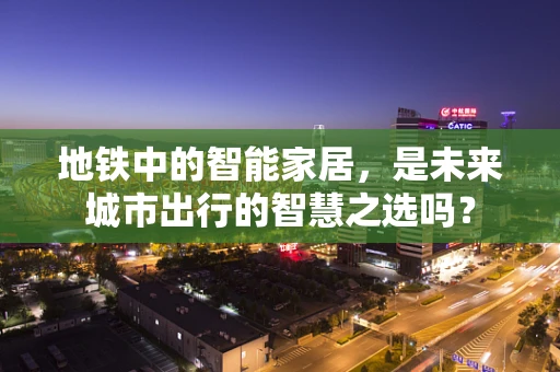地铁中的智能家居，是未来城市出行的智慧之选吗？