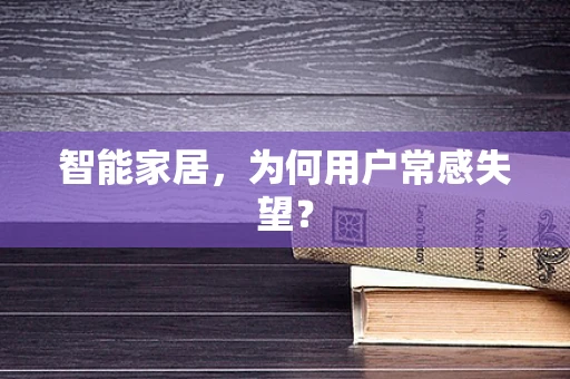 智能家居，为何用户常感失望？