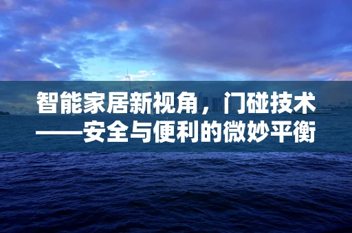 智能家居新视角，门碰技术——安全与便利的微妙平衡？