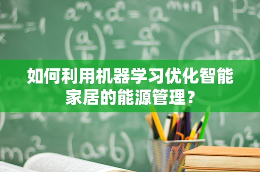 如何利用机器学习优化智能家居的能源管理？