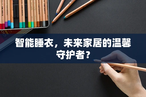 智能睡衣，未来家居的温馨守护者？
