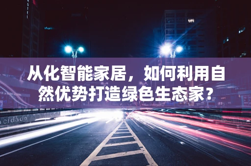从化智能家居，如何利用自然优势打造绿色生态家？