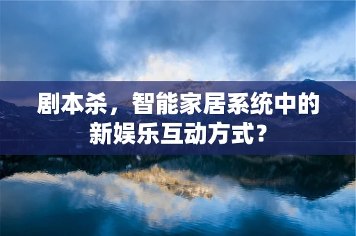 剧本杀，智能家居系统中的新娱乐互动方式？