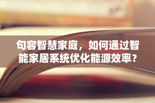 句容智慧家庭，如何通过智能家居系统优化能源效率？