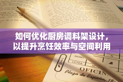如何优化厨房调料架设计，以提升烹饪效率与空间利用？