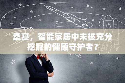 桑葚，智能家居中未被充分挖掘的健康守护者？