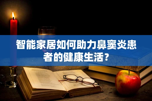 智能家居如何助力鼻窦炎患者的健康生活？