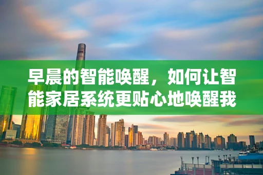 早晨的智能唤醒，如何让智能家居系统更贴心地唤醒我？