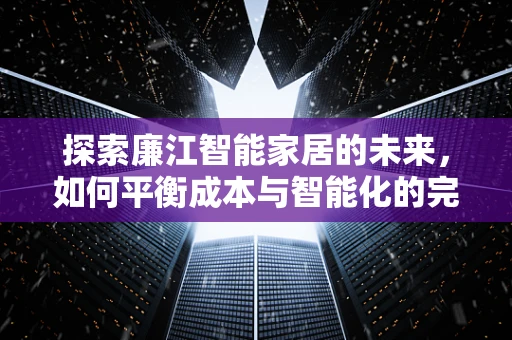 探索廉江智能家居的未来，如何平衡成本与智能化的完美结合？