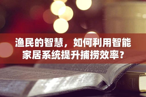 渔民的智慧，如何利用智能家居系统提升捕捞效率？