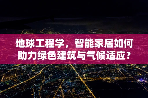 地球工程学，智能家居如何助力绿色建筑与气候适应？