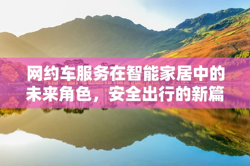 网约车服务在智能家居中的未来角色，安全出行的新篇章？