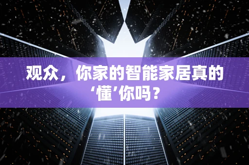 观众，你家的智能家居真的‘懂’你吗？