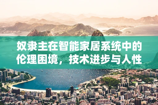奴隶主在智能家居系统中的伦理困境，技术进步与人性价值的平衡