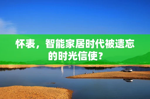 怀表，智能家居时代被遗忘的时光信使？