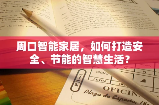 周口智能家居，如何打造安全、节能的智慧生活？