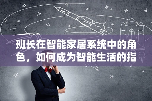 班长在智能家居系统中的角色，如何成为智能生活的指挥官？