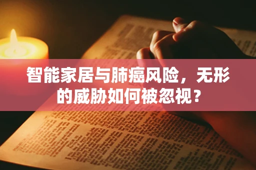智能家居与肺癌风险，无形的威胁如何被忽视？