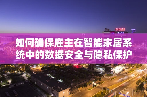 如何确保雇主在智能家居系统中的数据安全与隐私保护？