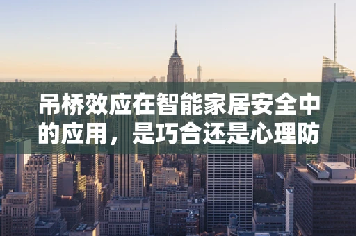 吊桥效应在智能家居安全中的应用，是巧合还是心理防线？