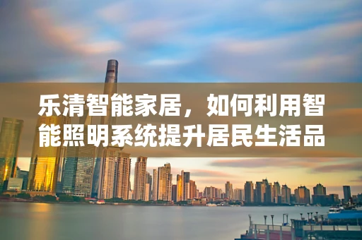 乐清智能家居，如何利用智能照明系统提升居民生活品质？