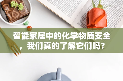 智能家居中的化学物质安全，我们真的了解它们吗？