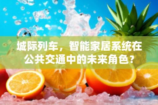 城际列车，智能家居系统在公共交通中的未来角色？