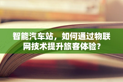 智能汽车站，如何通过物联网技术提升旅客体验？