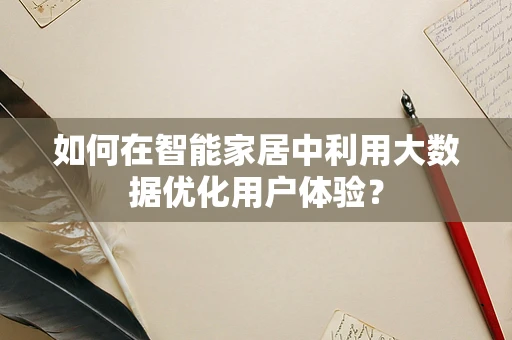 如何在智能家居中利用大数据优化用户体验？