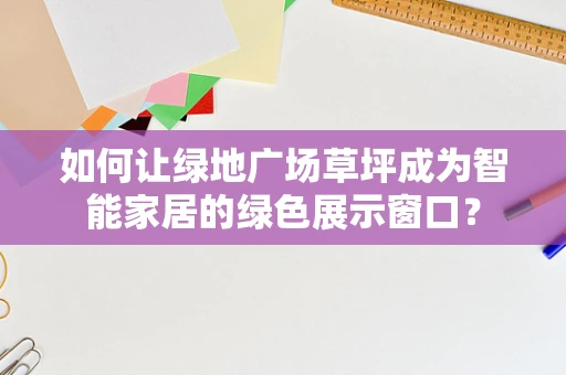 如何让绿地广场草坪成为智能家居的绿色展示窗口？