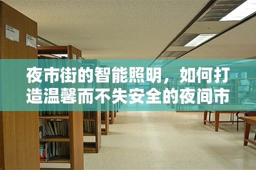 夜市街的智能照明，如何打造温馨而不失安全的夜间市集？